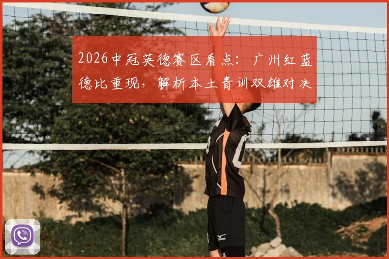 2026中冠英德赛区看点：广州红蓝德比重现，解析本土青训双雄对决与俱乐部选择指南