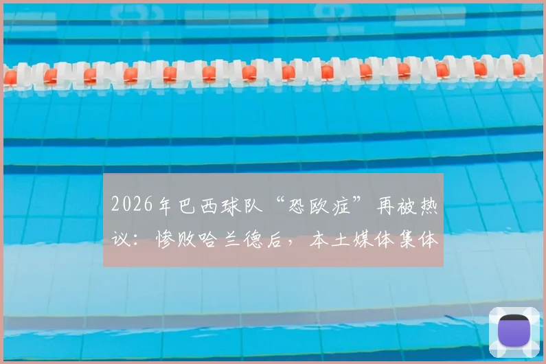 2026年巴西球队“恐欧症”再被热议：惨败哈兰德后，本土媒体集体犀利点评，根源何在？