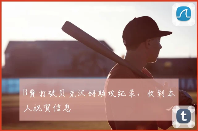 B费打破贝克汉姆助攻纪录，收到本人祝贺信息