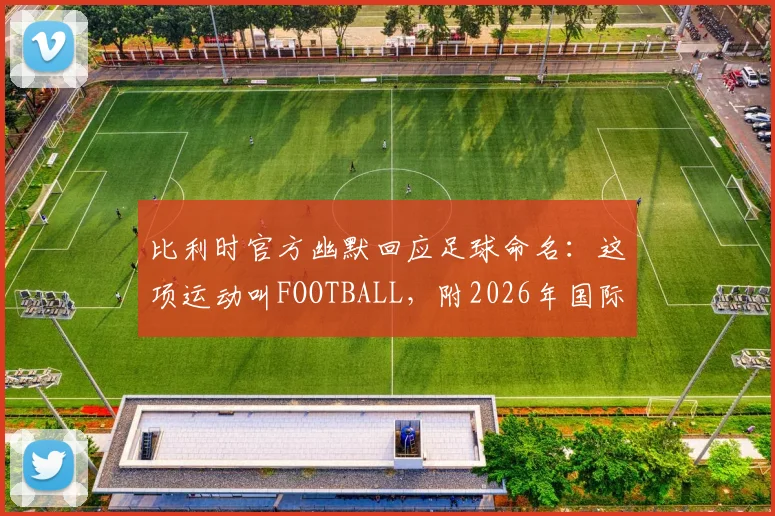 比利时官方幽默回应足球命名：这项运动叫FOOTBALL，附2026年国际足坛命名趣闻盘点