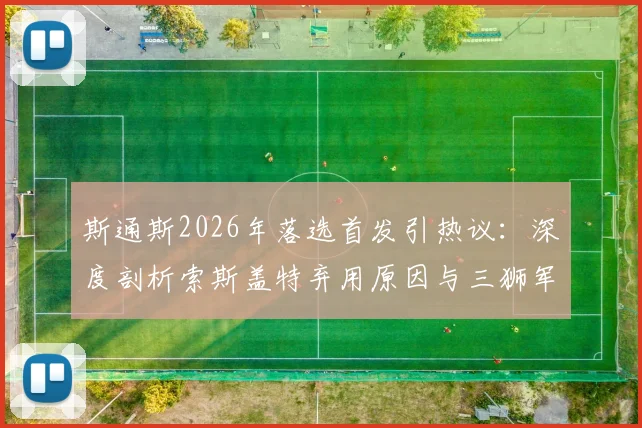 斯通斯2026年落选首发引热议：深度剖析索斯盖特弃用原因与三狮军团后防新格局