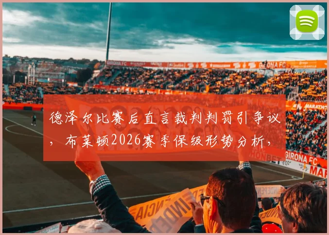 德泽尔比赛后直言裁判判罚引争议,布莱顿2026赛季保级形势分析,裁判状态对英超比赛的影响探讨