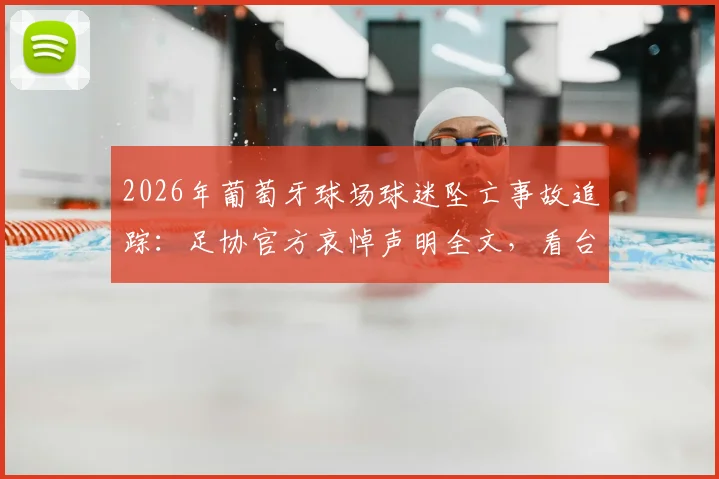 2026年葡萄牙球场球迷坠亡事故追踪：足协官方哀悼声明全文，看台安全与后续处理引关注