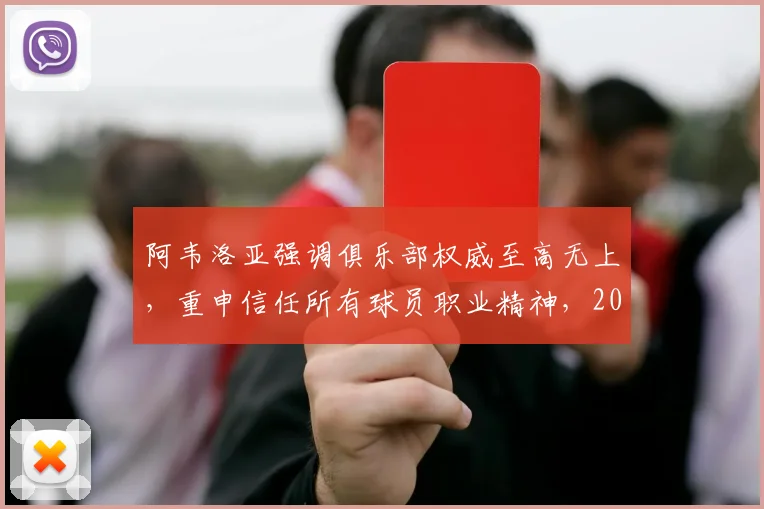 阿韦洛亚强调俱乐部权威至高无上，重申信任所有球员职业精神，2026最新表态引关注
