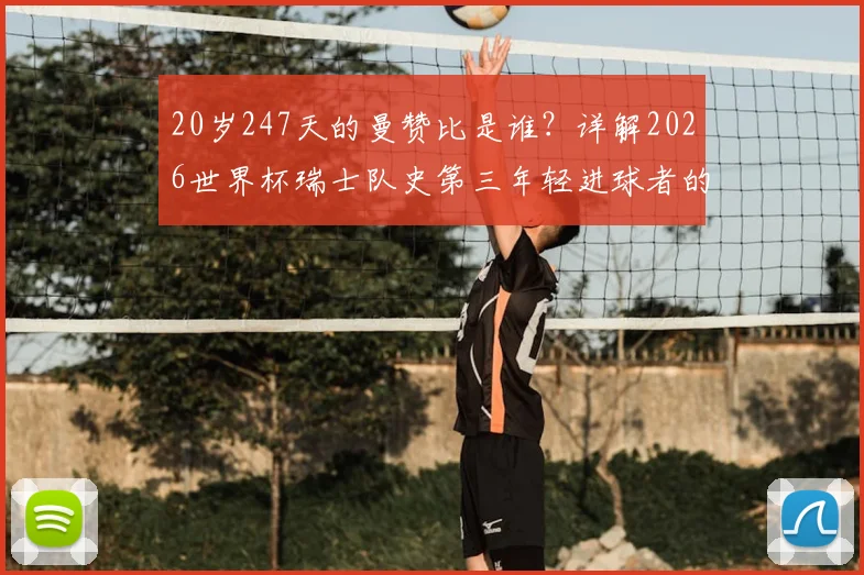 20岁247天的曼赞比是谁？详解2026世界杯瑞士队史第三年轻进球者的成长与数据