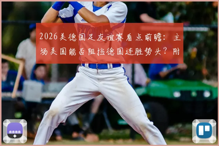 2026美德国足友谊赛看点前瞻:主场美国能否阻挡德国连胜势头?附历史战绩与比分预测