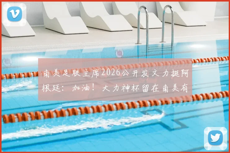 南美足联主席2026公开发文力挺阿根廷：加油！大力神杯留在南美有多重要？附最新足球格局解读