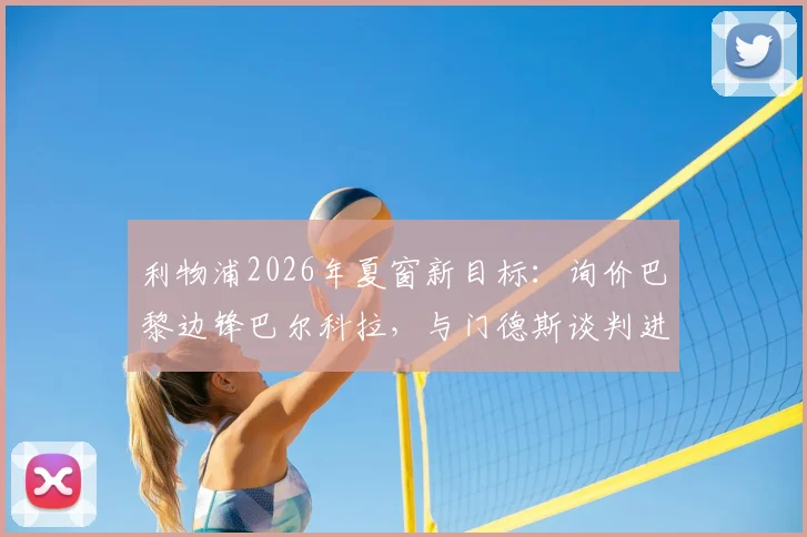 利物浦2026年夏窗新目标：询价巴黎边锋巴尔科拉，与门德斯谈判进展如何？