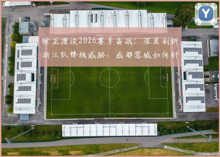 徐正源谈2026赛季备战：深度剖析浙江队锋线威胁，成都蓉城如何针对性布防