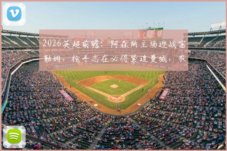2026英超前瞻：阿森纳主场迎战富勒姆，枪手志在必得紧追曼城，农场主客场魔咒能否打破？