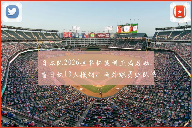日本队2026世界杯集训正式启动：首日仅13人报到，海外球员归队情况解析及备战计划展望