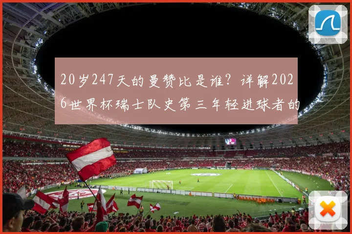 20岁247天的曼赞比是谁？详解2026世界杯瑞士队史第三年轻进球者的成长与数据