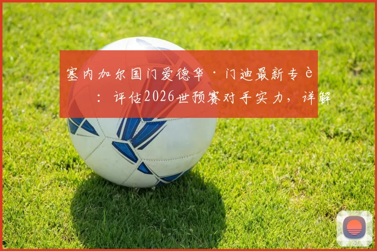 塞内加尔国门爱德华·门迪最新专访：评估2026世预赛对手实力，详解球队如何专注备战挪威关键战