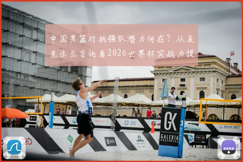 中国男篮对抗强队潜力何在？从麦克法兰言论看2026世界杯实战力提升关键