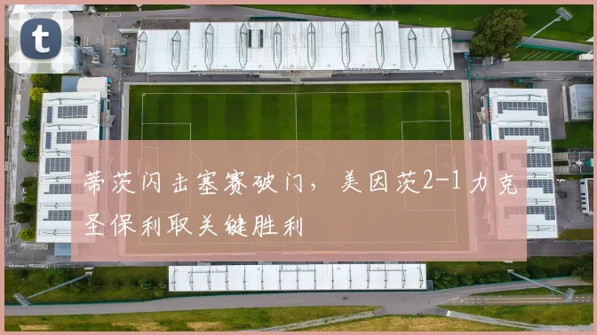 蒂茨闪击塞赛破门，美因茨2-1力克圣保利取关键胜利