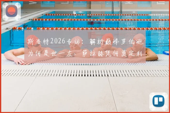 斯洛特2026专访：解析巅峰罗伯逊为何是世一左，萨拉赫凭何奠定利物浦传奇地位