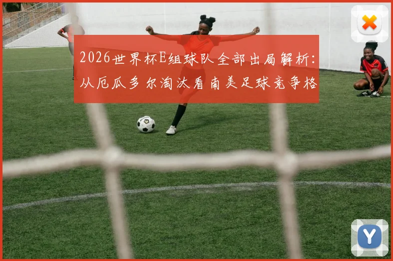 2026世界杯E组球队全部出局解析：从厄瓜多尔淘汰看南美足球竞争格局