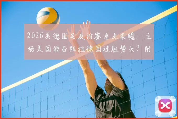 2026美德国足友谊赛看点前瞻：主场美国能否阻挡德国连胜势头？附历史战绩与比分预测