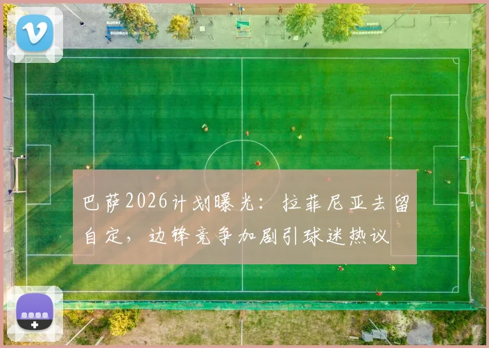 巴萨2026计划曝光:拉菲尼亚去留自定,边锋竞争加剧引球迷热议
