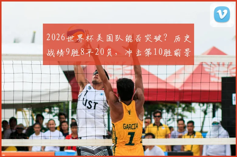 2026世界杯美国队能否突破?历史战绩9胜8平20负,冲击第10胜前景分析
