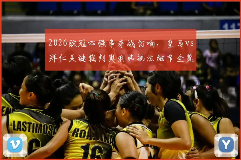 2026欧冠四强争夺战打响，皇马vs拜仁关键裁判奥利弗执法细节全览，球迷必看首回合判罚解读
