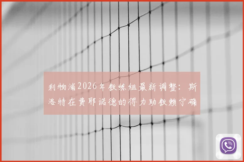利物浦2026年教练组最新调整:斯洛特在费耶诺德的得力助教赖宁确认加盟,解析红军新战术团队构建