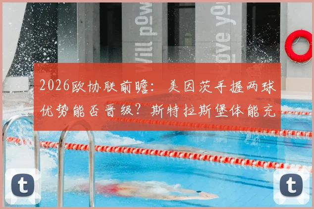 2026欧协联前瞻:美因茨手握两球优势能否晋级?斯特拉斯堡体能充足欲翻盘
